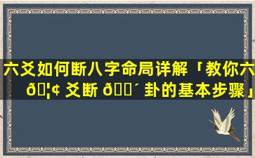 六爻如何断八字命局详解「教你六 🦢 爻断 🐴 卦的基本步骤」